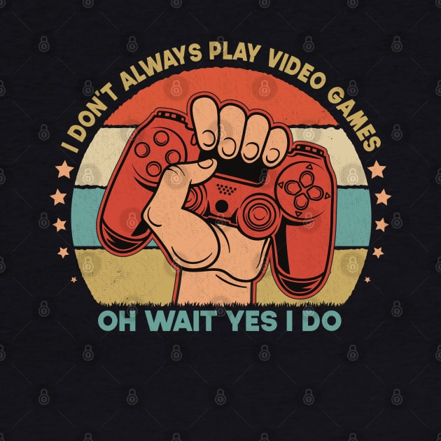 I Don't Always Play Video Games Oh Wait Yes I Do Funny Gift For Gamers by SbeenShirts